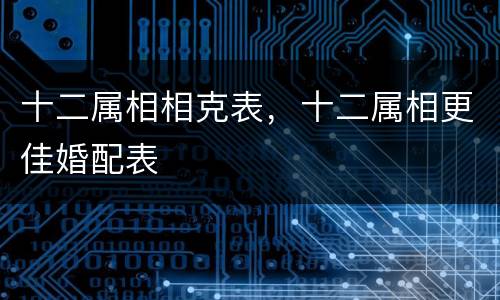 十二属相相克表，十二属相更佳婚配表