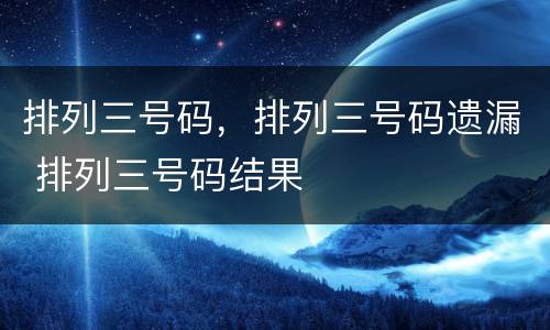 排列三号码，排列三号码遗漏 排列三号码结果