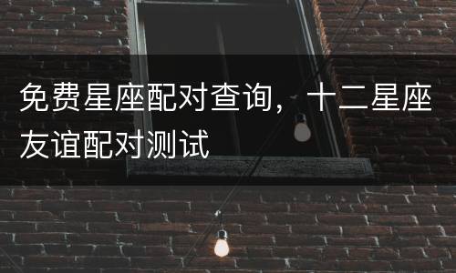 免费星座配对查询，十二星座友谊配对测试