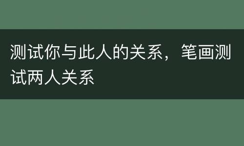 测试你与此人的关系，笔画测试两人关系