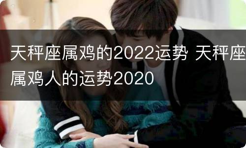 天秤座属鸡的2022运势 天秤座属鸡人的运势2020