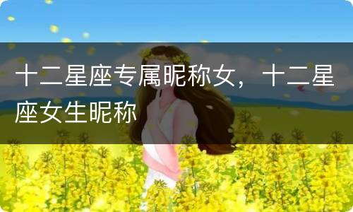 十二星座专属昵称女，十二星座女生昵称