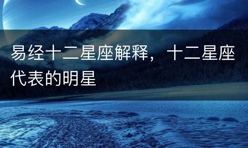 易经十二星座解释，十二星座代表的明星