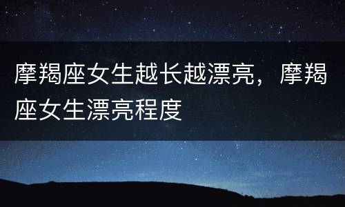 摩羯座女生越长越漂亮，摩羯座女生漂亮程度