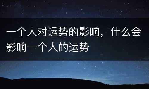 一个人对运势的影响，什么会影响一个人的运势