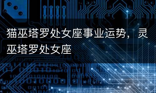 猫巫塔罗处女座事业运势，灵巫塔罗处女座