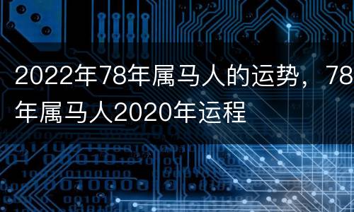 2022年78年属马人的运势，78年属马人2020年运程