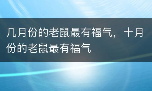 几月份的老鼠最有福气，十月份的老鼠最有福气