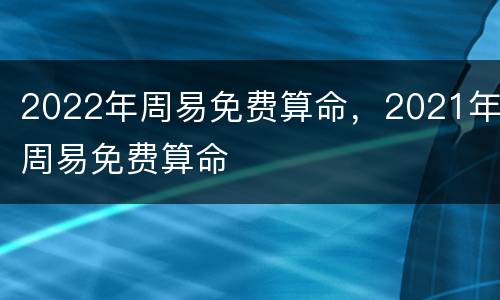 2022年周易免费算命，2021年周易免费算命