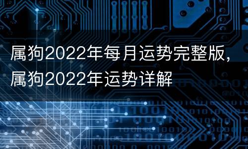 属狗2022年每月运势完整版，属狗2022年运势详解