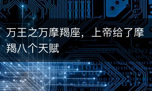 万王之万摩羯座，上帝给了摩羯八个天赋