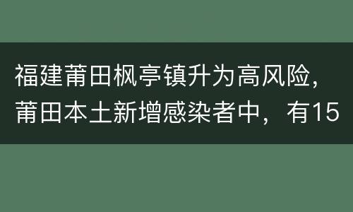 福建莆田枫亭镇升为高风险，莆田本土新增感染者中，有15人为小学生，感染