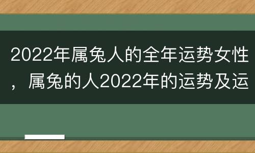 2022年属兔人的全年运势女性，属兔的人2022年的运势及运程每月