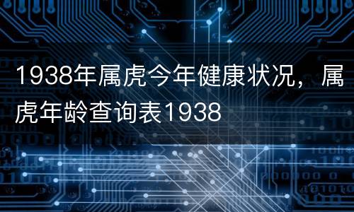 1938年属虎今年健康状况，属虎年龄查询表1938