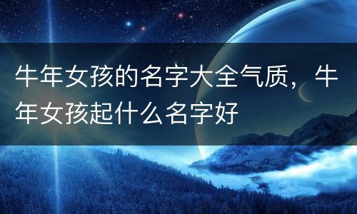 牛年女孩的名字大全气质，牛年女孩起什么名字好