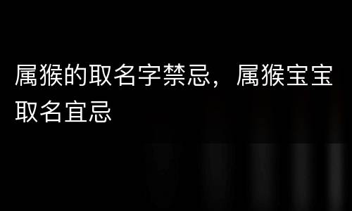 属猴的取名字禁忌，属猴宝宝取名宜忌