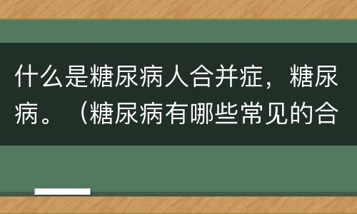 什么是糖尿病人合并症，糖尿病。（糖尿病有哪些常见的合并症）