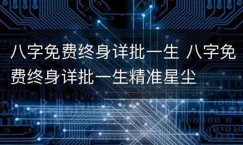 八字免费终身详批一生 八字免费终身详批一生精准星尘