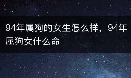 94年属狗的女生怎么样，94年属狗女什么命