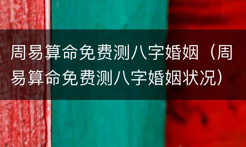 周易算命免费测八字婚姻（周易算命免费测八字婚姻状况）