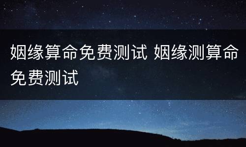 姻缘算命免费测试 姻缘测算命免费测试