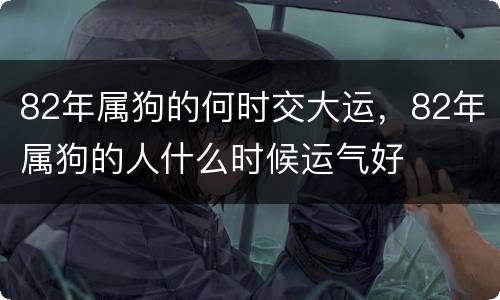 82年属狗的何时交大运，82年属狗的人什么时候运气好