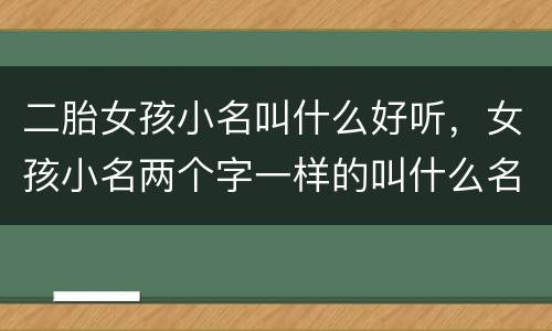 二胎女孩小名叫什么好听，女孩小名两个字一样的叫什么名字好听