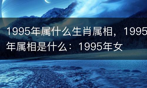 1995年属什么生肖属相，1995年属相是什么：1995年女