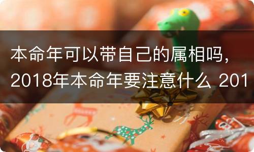 本命年可以带自己的属相吗，2018年本命年要注意什么 201