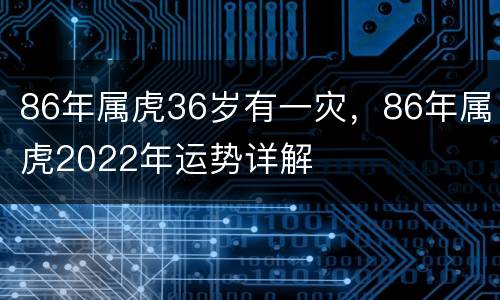 86年属虎36岁有一灾，86年属虎2022年运势详解