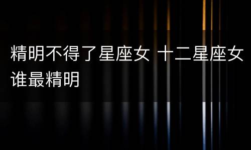 精明不得了星座女 十二星座女谁最精明