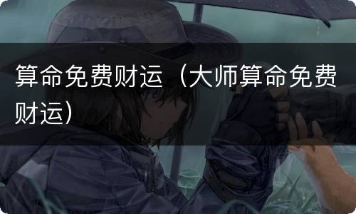 算命免费财运（大师算命免费财运）