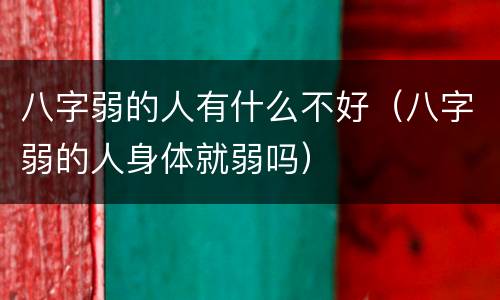 八字弱的人有什么不好（八字弱的人身体就弱吗）