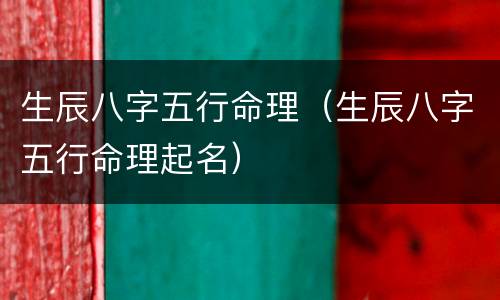 生辰八字五行命理（生辰八字五行命理起名）