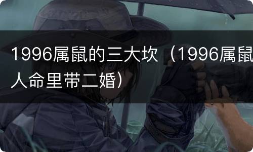 1996属鼠的三大坎（1996属鼠人命里带二婚）