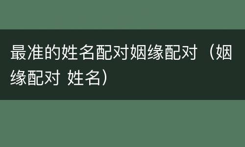 最准的姓名配对姻缘配对（姻缘配对 姓名）