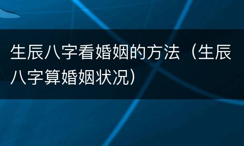 生辰八字看婚姻的方法（生辰八字算婚姻状况）