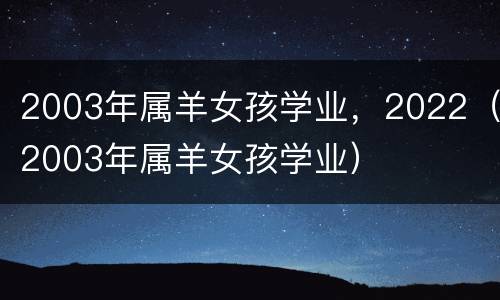 2003年属羊女孩学业，2022（2003年属羊女孩学业）