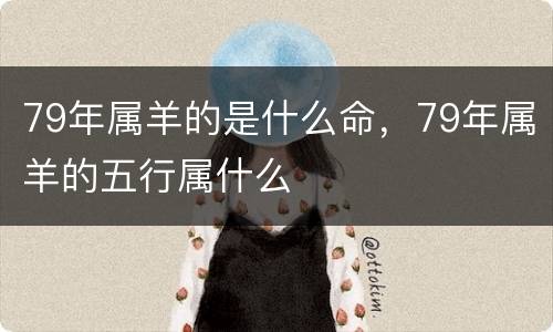 79年属羊的是什么命，79年属羊的五行属什么