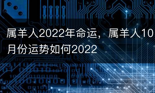属羊人2022年命运，属羊人10月份运势如何2022