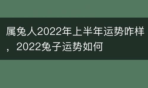 属兔人2022年上半年运势咋样，2022兔子运势如何