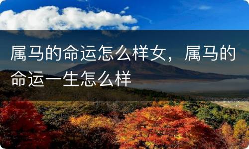 属马的命运怎么样女，属马的命运一生怎么样