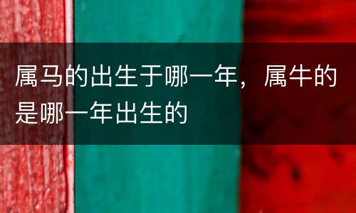 属马的出生于哪一年，属牛的是哪一年出生的