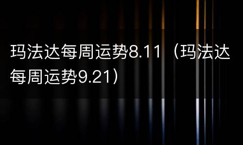 玛法达每周运势8.11（玛法达每周运势9.21）