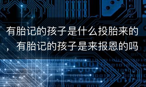 有胎记的孩子是什么投胎来的，有胎记的孩子是来报恩的吗