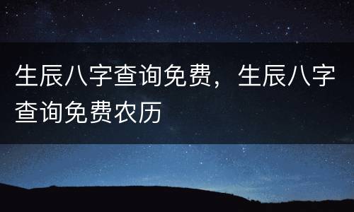 生辰八字查询免费，生辰八字查询免费农历