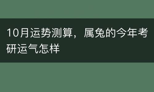10月运势测算，属兔的今年考研运气怎样
