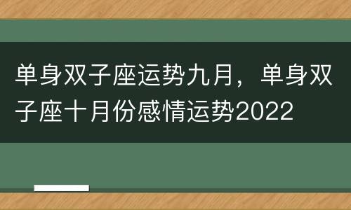 单身双子座运势九月，单身双子座十月份感情运势2022