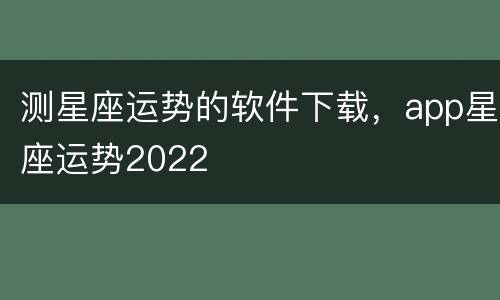 测星座运势的软件下载，app星座运势2022