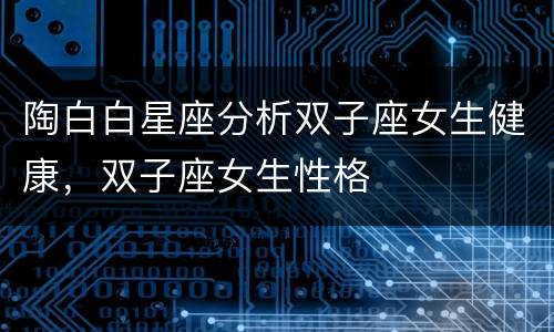 陶白白星座分析双子座女生健康，双子座女生性格